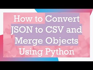 How to Convert JSON to CSV and Merge Objects Using Python
