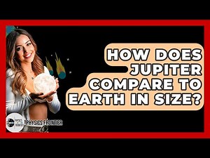 How Does Jupiter Compare To Earth In Size? - Physics Frontier