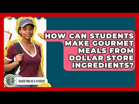 How Can Students Make Gourmet Meals From Dollar Store Ingredients? - Budgeting as a Student