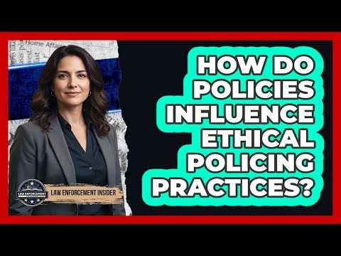 How Do Policies Influence Ethical Policing Practices?
