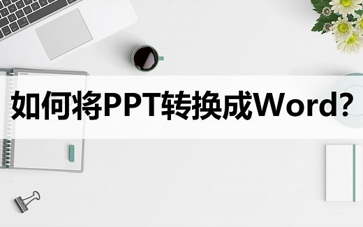 如何将PPT转换成Word？分享两种轻松实现的方法