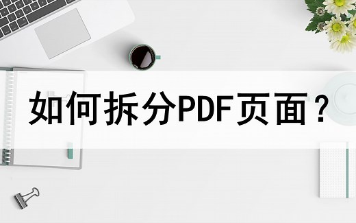 如何拆分PDF文件页面？教你两种拆分方法