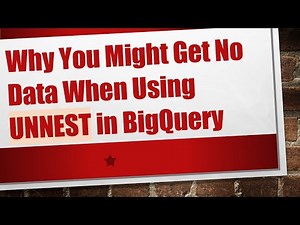 Why You Might Get No Data When Using UNNEST in BigQuery