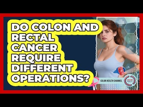 Do Colon And Rectal Cancer Require Different Operations?
