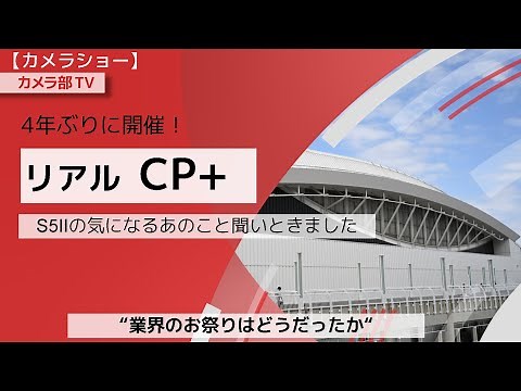 【カメラショー】4年ぶりに開催！「リアルCP+」S5IIの気になるあのこと聞いときました ～業界のお祭りはどうだったか～