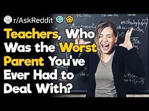Teachers, Who Was the Worst Parent You’ve Ever Had to Deal With?