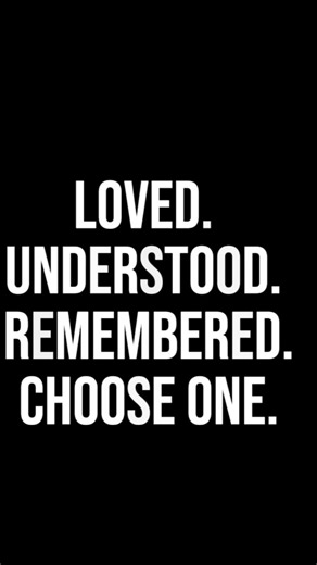 Before You’re Born, Choose One: Loved, Understood, or Remembered