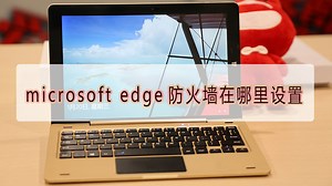 windows10怎么给应用设置防火墙-microsoft edge防火墙在哪里设置-PC6教学视频
