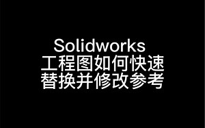 solidworks工程图如何快速替换并修改参考