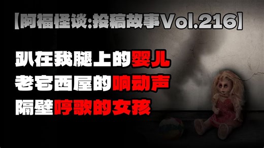 【阿福怪谈：投稿故事Vol.216】趴在我腿上的婴儿老宅西屋的响动声隔壁哼歌的女孩