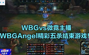 WBGvs微竞主播，WBGAngel精彩五杀直接结束游戏！