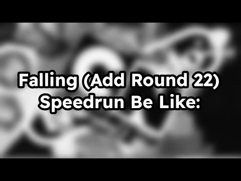 Falling (Add Round 22) Speedrun Be Like: