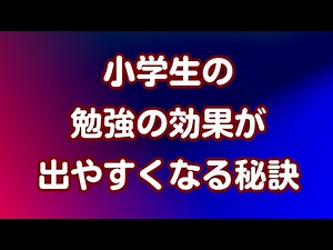 小学生の勉強の効果が出やすくなる秘訣