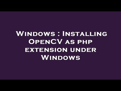 Windows : Installing OpenCV as php extension under Windows