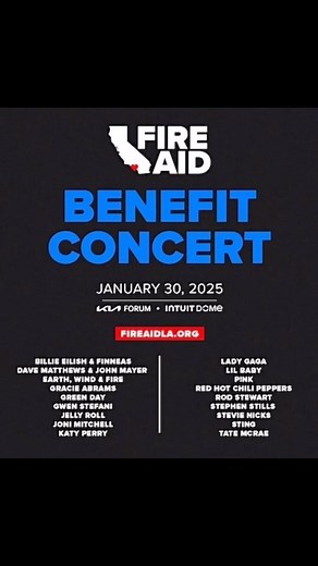 🔥 FIRE AID: BENEFIT CONCERT 🔥 Mark your calendars! On January 30, 2025, music’s biggest legends unite at Kia Forum & Intuit Dome for an unforgettable night of live performances—all for a vital cause. 🎶✨ 🚨 Featuring Billie Eilish & Finneas, Lady Gaga, Green Day, Red Hot Chili Peppers, Gwen Stefani, Katy Perry, Sting, Stevie Nicks, and more! 🚨 🔥 One Night. Two Iconic Venues. One Powerful Mission. 🔥 🎟️ Get involved now at FireAidLA.org! 🎟️ Don’t miss this history-making event—music with a 
