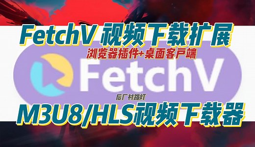 网页视频下载 FetchV 视频下载扩展 M3U8/HLS视频下载器 支持浏览器插件和桌面客户端