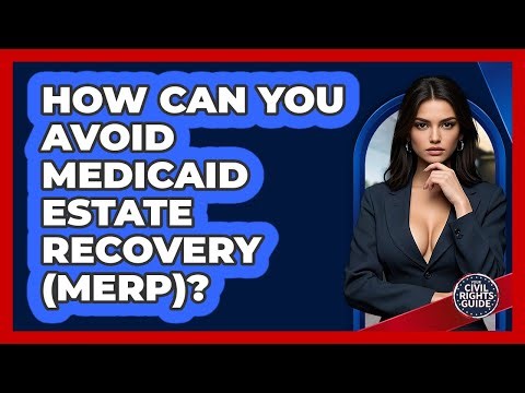 How Can You Avoid Medicaid Estate Recovery (MERP)? - Your Civil Rights Guide