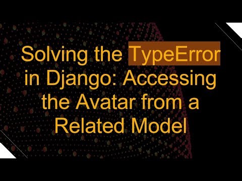 Solving the TypeError in Django: Accessing the Avatar from a Related Model