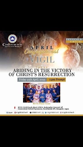JOIN THE RCCG Praise Team APRIL CONGREGATIONAL VIGIL Theme: Abiding in the Victory of Christ’s Resurrection Victory is not just a moment — it’s a life we are called to abide in. Come experience the power, presence, and peace of our risen Lord as we gather for a night of worship, word, and warfare. Date: Friday, 25th April 2025 Time: 11:00PM Prompt Venue: RCCG ChristChurch, Gbagada, Lagos Available Online & Onsite Let’s stay rooted in resurrection power. Don’t miss it! #CongregationalVigil #RCCGC