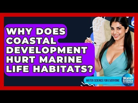 Why Does Coastal Development Hurt Marine Life Habitats? - Water Science For Everyone