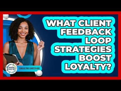 What Client Feedback Loop Strategies Boost Loyalty? - Consulting Career Hub