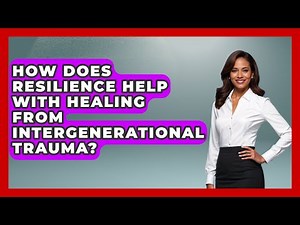 How Does Resilience Help With Healing From Intergenerational Trauma? - Better Family Relationships