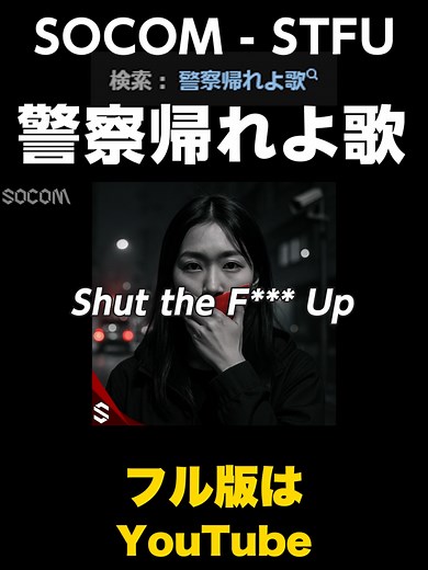 「警察帰れよ歌」で話題のSOCOM - STFU！シャットアップのフル版は？