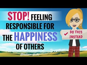 STOP! Feeling Responsible For The Happiness Of Others ~ Abraham Hicks