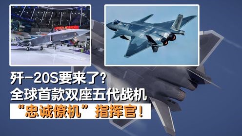 军哥科普_歼-20s要来了？全球首款双座五代战机，专家：“忠诚僚机”指挥官