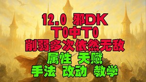 12.0邪DK削弱多次后依然T0依然是大秘境底层逻辑天赋属性手法讲解