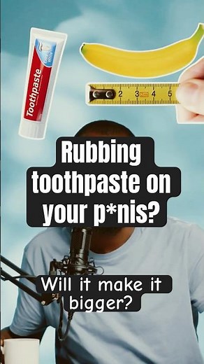 MYTH #4: Rubbing toothpaste on your penis will make it bigger (BUSTED!)