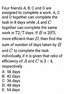 Four friends A,B,C and D are assigned to complete a work. A,C a... | Filo