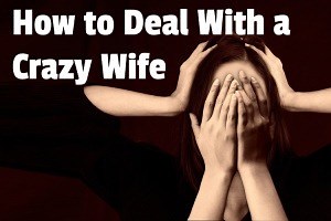 19 Proven Ways to Deal With a Crazy Wife (That Really Work!)