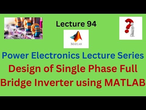 Design of Single Phase Full Bridge Inverter using MATLAB software Power Electronics Lecture series