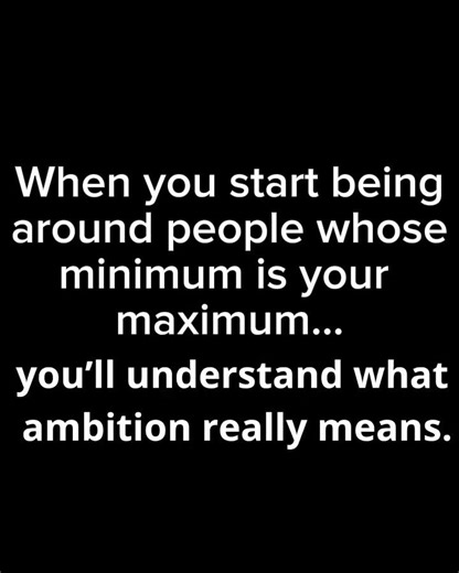 you’ll understand what ambition really means.