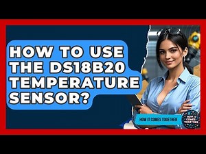 How To Use The DS18B20 Temperature Sensor? - How It Comes Together