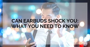 Can Earbuds Shock You: What You Need To Know