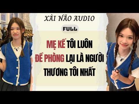 Full audio | MẸ KẾ TÔI LUÔN ĐỀ PHÒNG LẠI LÀ NGƯỜI THƯƠNG TÔI NHẤT | Xài Não Audio #audio