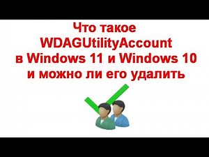 Что такое WDAGUtilityAccount в Windows 11 и Windows 10 и можно ли его удалить