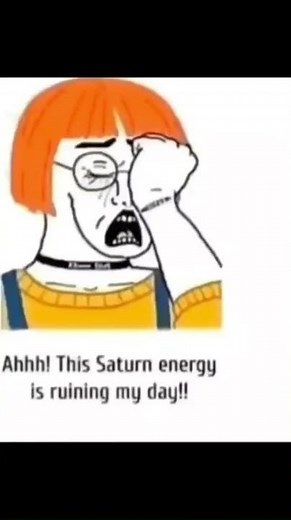 Ahhh! This Saturn Energy is ruining my day!
