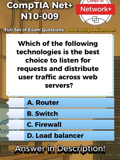 D. Load balancer. A load balancer listens for incoming client requests and distributes traffic across multiple web servers to improve availability, performance, and fault tolerance. It prevents any single server from becoming overloaded and enables horizontal scaling of web applications. Why The Other Options Are Incorrect A. Router A router forwards traffic between different networks based on IP addressing and routing tables. It does not inspect application requests or distribute traffic across