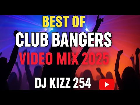 BEST OF CLUB BANGERS VIDEO MIX 2025-DJ KIZZ 254