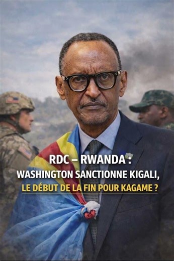 🚨 RDC – RWANDA : WASHINGTON SANCTIONNE KIGALI, LE DÉBUT DE LA FIN POUR KAGAME ?