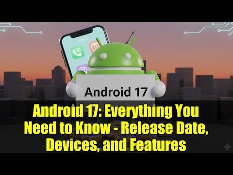 Android 17: Everything You Need to Know - Release Date, Devices, and Features