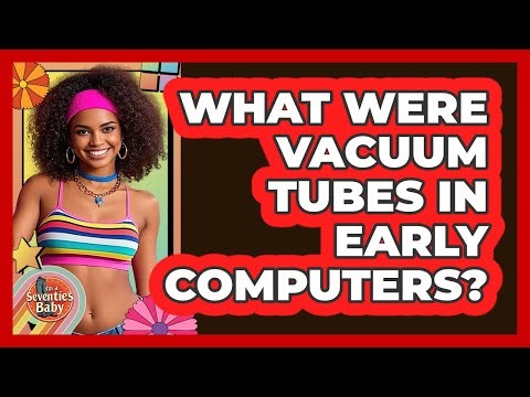 What Were Vacuum Tubes In Early Computers?