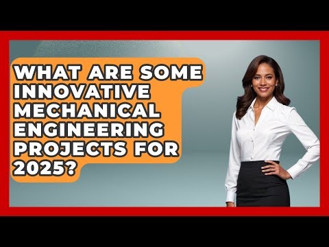 What Are Some Innovative Mechanical Engineering Projects for 2025?