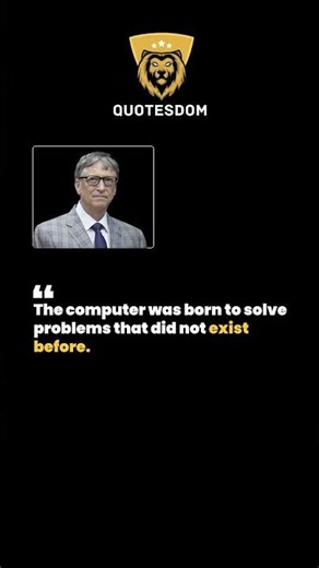 The computer was born to solve problems ! Bill Gates !