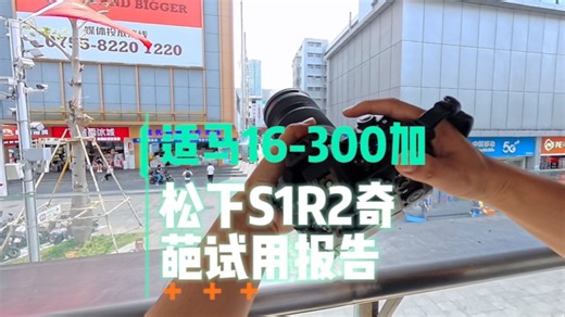 松下S1R2 适马16-300，L卡口的天涯旅行解决方案试用，松下开始放大招了