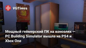 Мощный геймерский ПК на консолях — PC Building Simulator вышла на PS4 и Xbox One