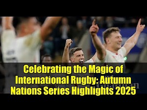 Celebrating the Magic of International Rugby: Autumn Nations Series Highlights 2025